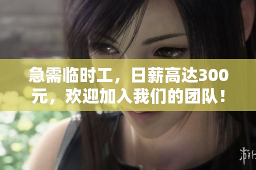 急需临时工，日薪高达300元，欢迎加入我们的团队！
