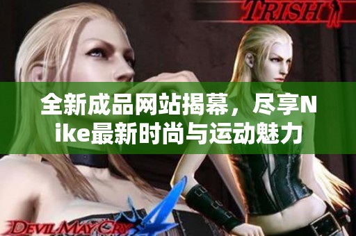 全新成品网站揭幕，尽享Nike最新时尚与运动魅力