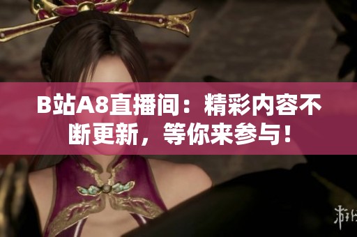 B站A8直播间：精彩内容不断更新，等你来参与！