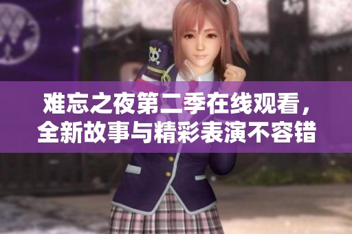 难忘之夜第二季在线观看，全新故事与精彩表演不容错过