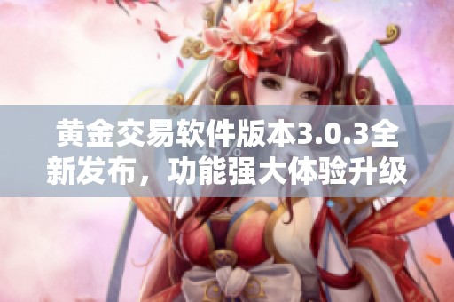 黄金交易软件版本3.0.3全新发布，功能强大体验升级