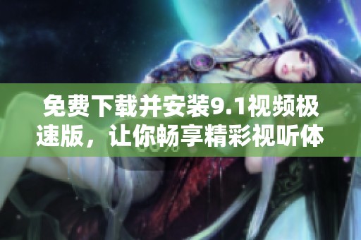 免费下载并安装9.1视频极速版，让你畅享精彩视听体验