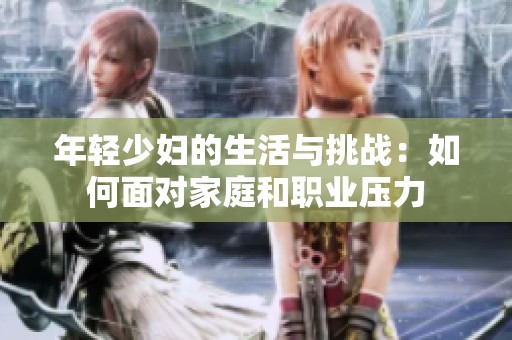年轻少妇的生活与挑战：如何面对家庭和职业压力