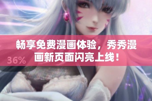 畅享免费漫画体验，秀秀漫画新页面闪亮上线！