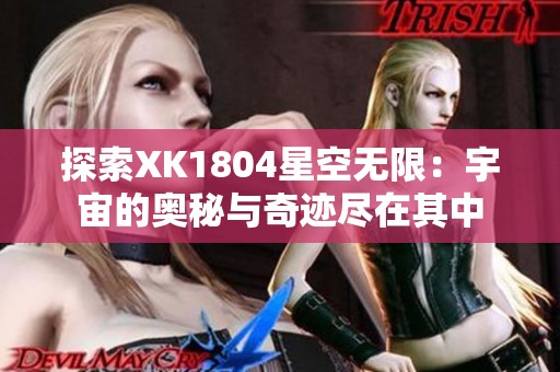 探索XK1804星空无限：宇宙的奥秘与奇迹尽在其中