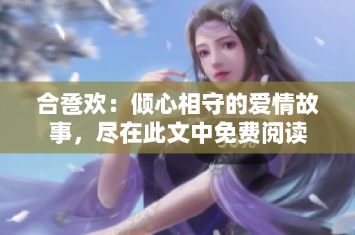 合卺欢：倾心相守的爱情故事，尽在此文中免费阅读