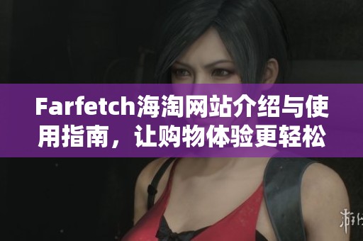 Farfetch海淘网站介绍与使用指南，让购物体验更轻松