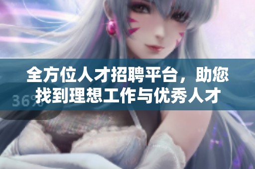 全方位人才招聘平台，助您找到理想工作与优秀人才