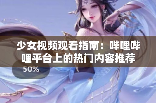 少女视频观看指南：哔哩哔哩平台上的热门内容推荐