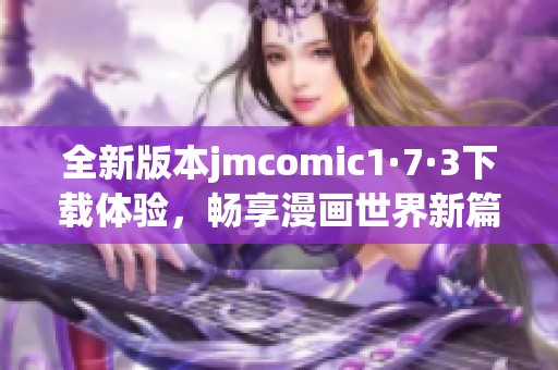 全新版本jmcomic1·7·3下载体验，畅享漫画世界新篇章