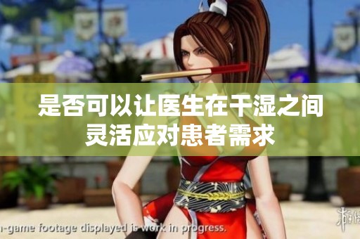 是否可以让医生在干湿之间灵活应对患者需求