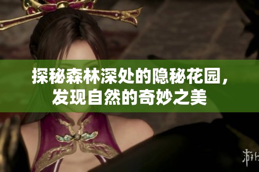 探秘森林深处的隐秘花园，发现自然的奇妙之美