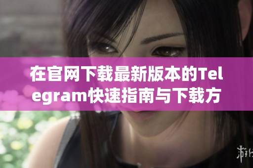 在官网下载最新版本的Telegram快速指南与下载方法