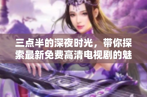 三点半的深夜时光，带你探索最新免费高清电视剧的魅力