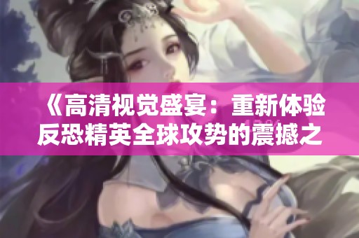 《高清视觉盛宴：重新体验反恐精英全球攻势的震撼之旅》
