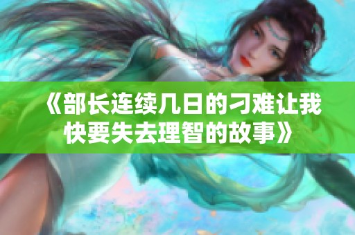 《部长连续几日的刁难让我快要失去理智的故事》