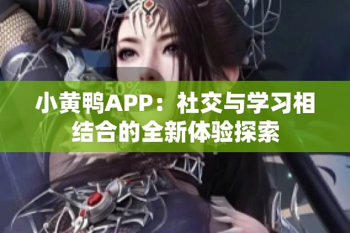 小黄鸭APP：社交与学习相结合的全新体验探索