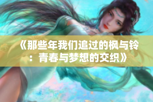 《那些年我们追过的枫与铃：青春与梦想的交织》