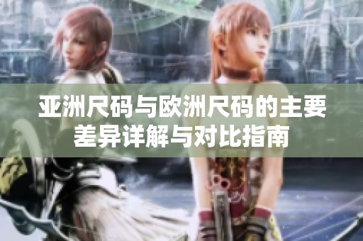 亚洲尺码与欧洲尺码的主要差异详解与对比指南
