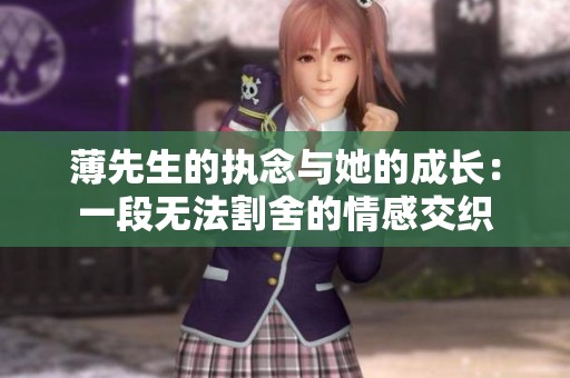 薄先生的执念与她的成长：一段无法割舍的情感交织
