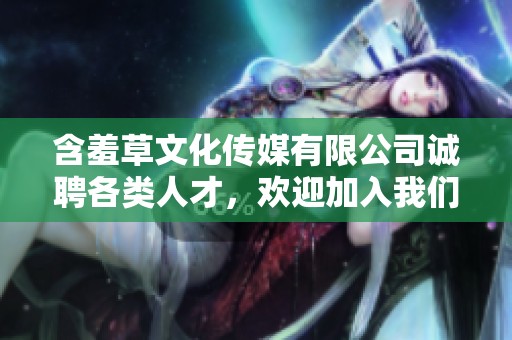 含羞草文化传媒有限公司诚聘各类人才，欢迎加入我们的团队