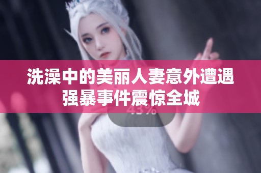 洗澡中的美丽人妻意外遭遇强暴事件震惊全城