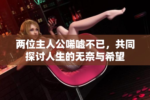 两位主人公唏嘘不已，共同探讨人生的无奈与希望