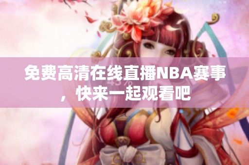 免费高清在线直播NBA赛事，快来一起观看吧