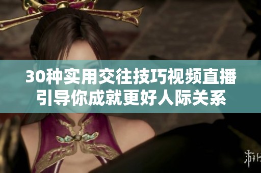 30种实用交往技巧视频直播引导你成就更好人际关系