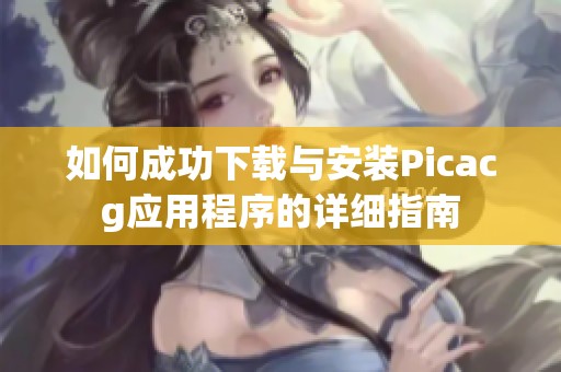 如何成功下载与安装Picacg应用程序的详细指南