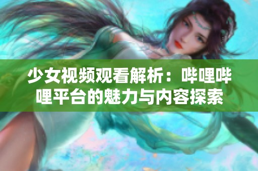 少女视频观看解析：哔哩哔哩平台的魅力与内容探索