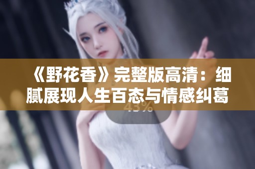 《野花香》完整版高清：细腻展现人生百态与情感纠葛