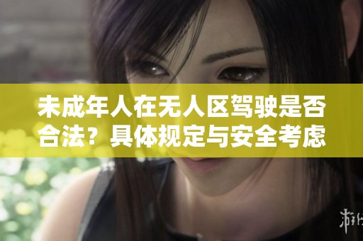 未成年人在无人区驾驶是否合法？具体规定与安全考虑解析