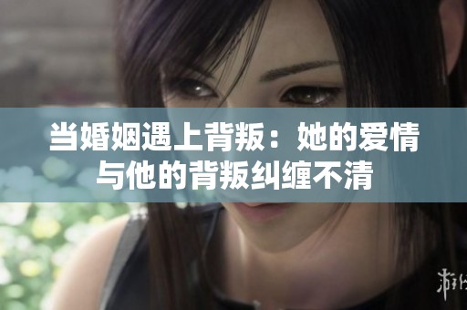 当婚姻遇上背叛：她的爱情与他的背叛纠缠不清