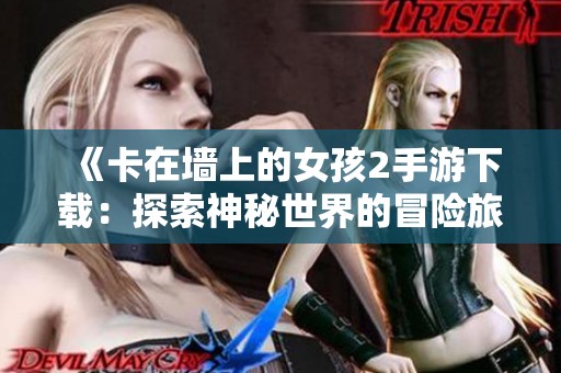 《卡在墙上的女孩2手游下载：探索神秘世界的冒险旅程》