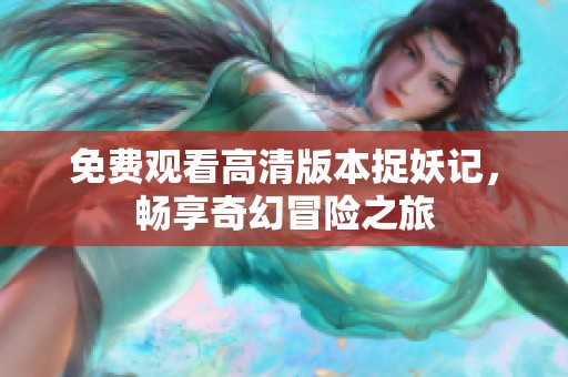 免费观看高清版本捉妖记，畅享奇幻冒险之旅