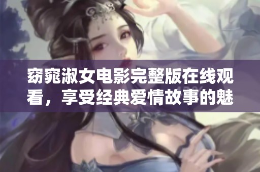 窈窕淑女电影完整版在线观看，享受经典爱情故事的魅力