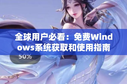 全球用户必看：免费Windows系统获取和使用指南