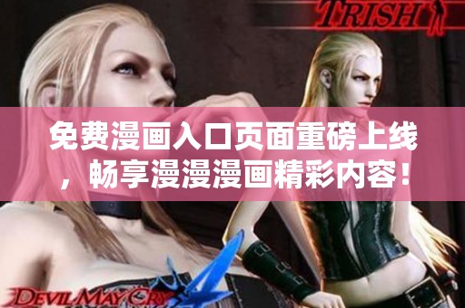 免费漫画入口页面重磅上线，畅享漫漫漫画精彩内容！