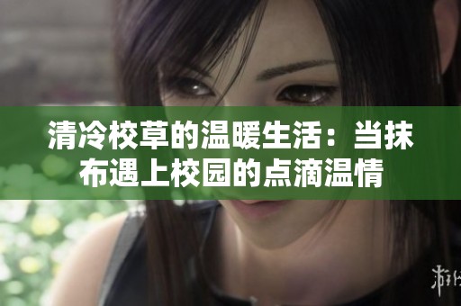 清冷校草的温暖生活：当抹布遇上校园的点滴温情