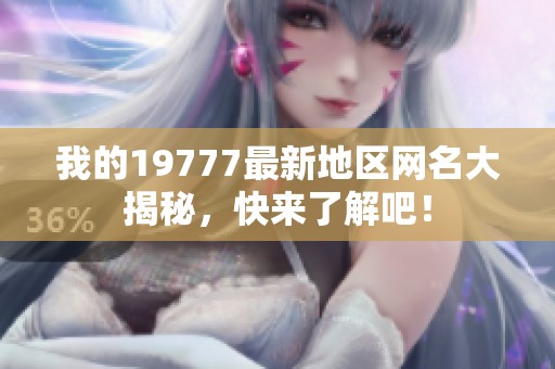 我的19777最新地区网名大揭秘，快来了解吧！