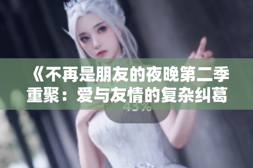 《不再是朋友的夜晚第二季重聚：爱与友情的复杂纠葛》