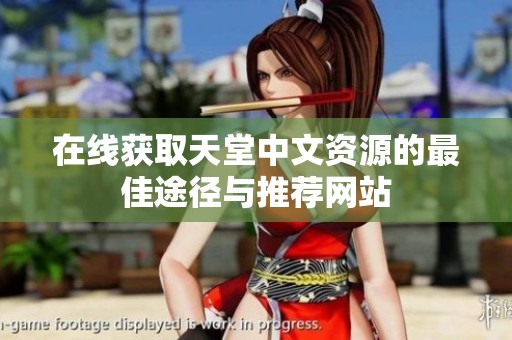 在线获取天堂中文资源的最佳途径与推荐网站