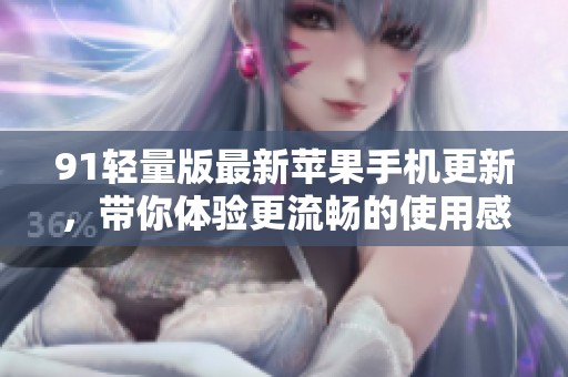 91轻量版最新苹果手机更新，带你体验更流畅的使用感受