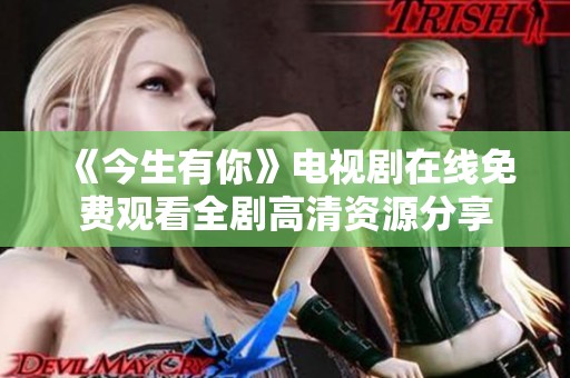 《今生有你》电视剧在线免费观看全剧高清资源分享