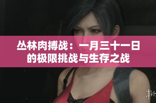 丛林肉搏战：一月三十一日的极限挑战与生存之战