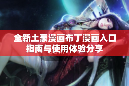 全新土豪漫画布丁漫画入口指南与使用体验分享