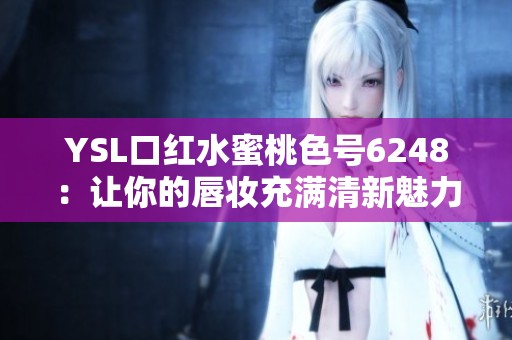 YSL口红水蜜桃色号6248：让你的唇妆充满清新魅力