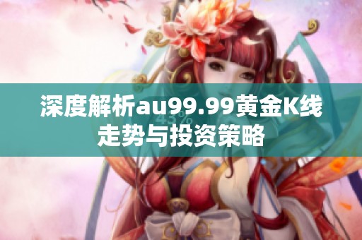 深度解析au99.99黄金K线走势与投资策略