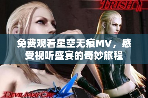 免费观看星空无痕MV，感受视听盛宴的奇妙旅程